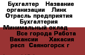 Бухгалтер › Название организации ­ Линк-1 › Отрасль предприятия ­ Бухгалтерия › Минимальный оклад ­ 40 000 - Все города Работа » Вакансии   . Хакасия респ.,Саяногорск г.